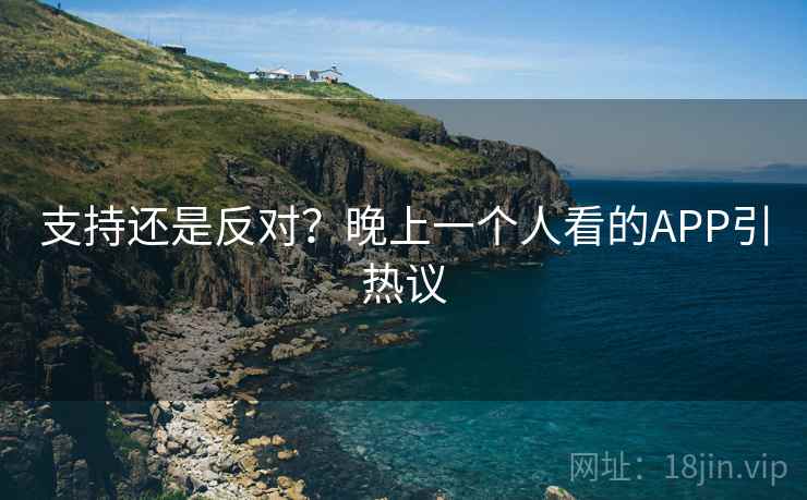支持还是反对?晚上一个人看的APP引热议 第2张 支持还是反对?晚上一个人看的APP引热议 第2张