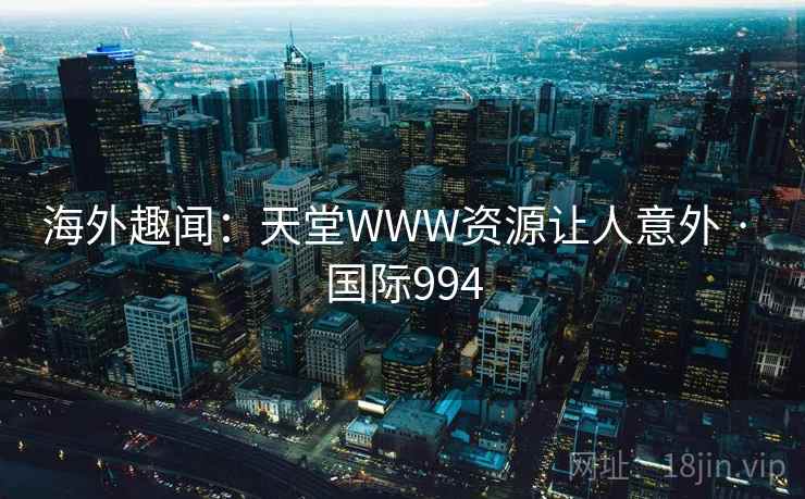 海外趣闻:天堂WWW资源让人意外 · 国际994 第2张 海外趣闻:天堂WWW资源让人意外 · 国际994 第2张