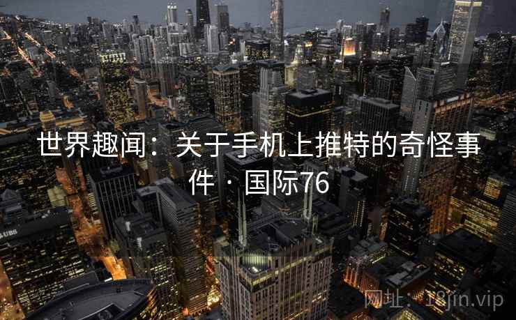 世界趣闻：关于手机上推特的奇怪事件 · 国际76  第2张