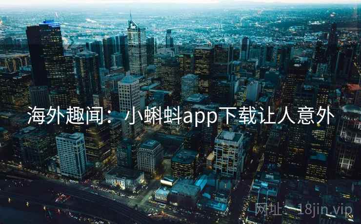 海外趣闻：小蝌蚪app下载让人意外  第2张