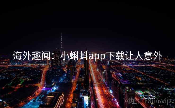 海外趣闻：小蝌蚪app下载让人意外  第1张