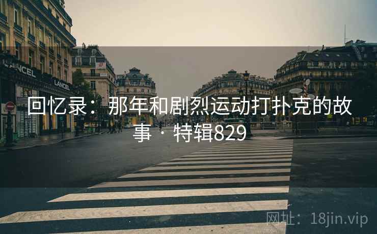 回忆录:那年和剧烈运动打扑克的故事 · 特辑829 第2张 回忆录:那年和剧烈运动打扑克的故事 · 特辑829 第2张