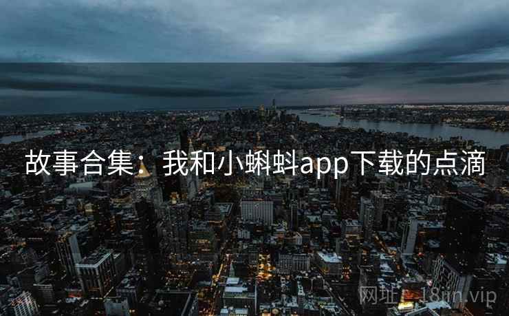 故事合集：我和小蝌蚪app下载的点滴  第1张
