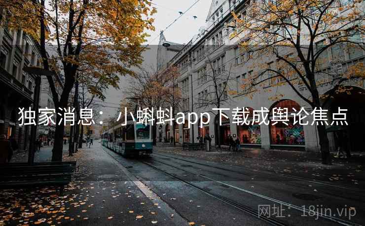 独家消息：小蝌蚪app下载成舆论焦点  第2张