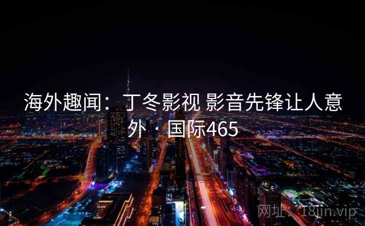 海外趣闻:丁冬影视 影音先锋让人意外 · 国际465 第2张 海外趣闻:丁冬影视 影音先锋让人意外 · 国际465 第2张