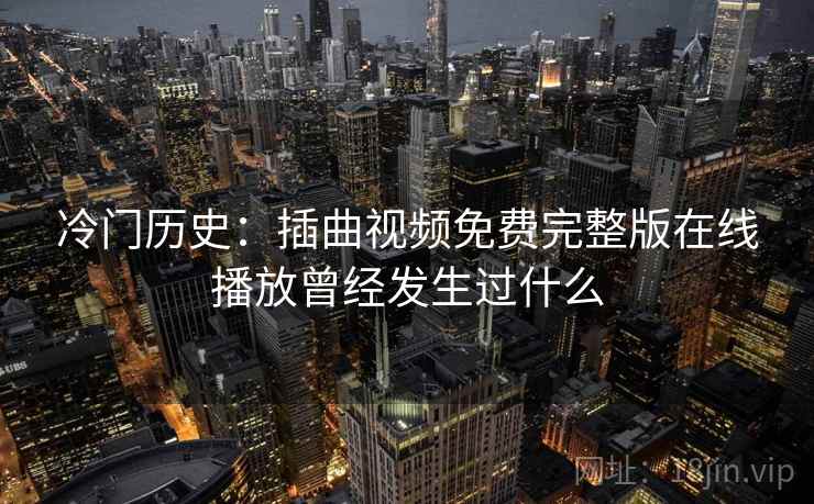 冷门历史：插曲视频免费完整版在线播放曾经发生过什么