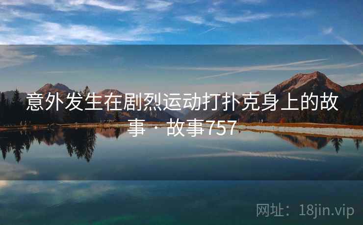 意外发生在剧烈运动打扑克身上的故事 · 故事757