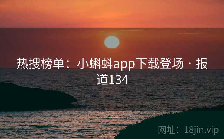热搜榜单：小蝌蚪app下载登场 · 报道134  第2张