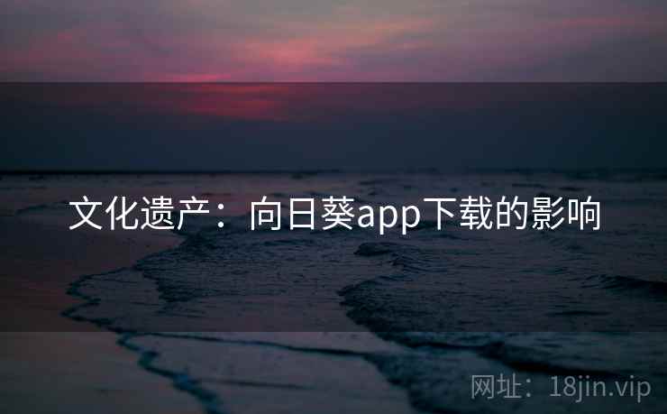 文化遗产：向日葵app下载的影响