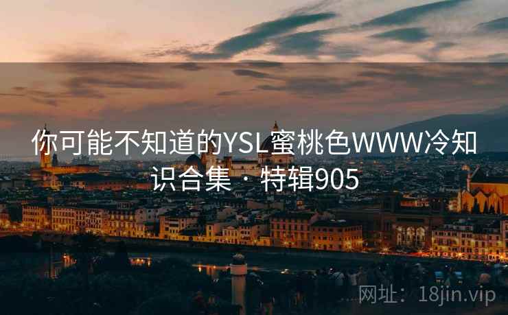 你可能不知道的YSL蜜桃色WWW冷知识合集 · 特辑905  第2张