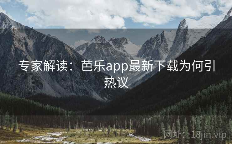 专家解读：芭乐app最新下载为何引热议  第2张