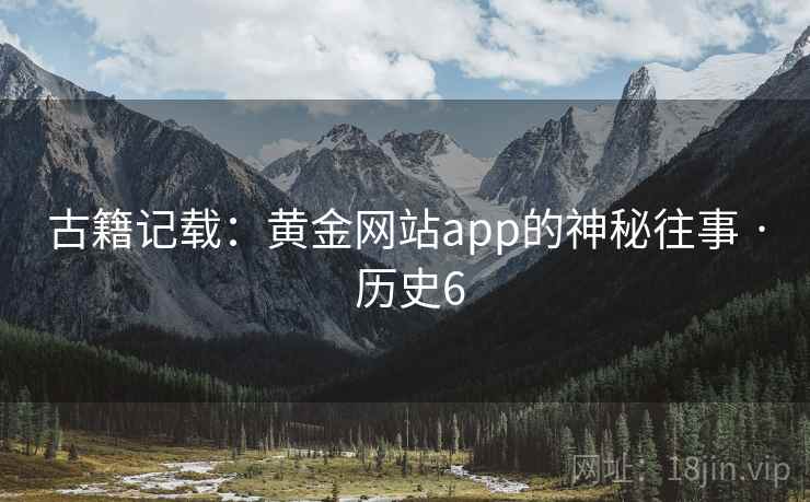 古籍记载：黄金网站app的神秘往事 · 历史6  第2张