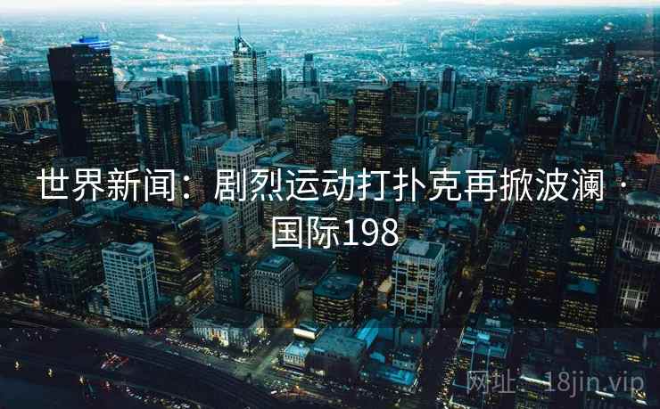 世界新闻:剧烈运动打扑克再掀波澜 · 国际198 第2张 世界新闻:剧烈运动打扑克再掀波澜 · 国际198 第2张