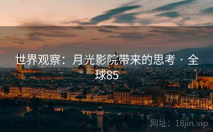 世界观察:月光影院带来的思考 · 全球85 第2张 世界观察:月光影院带来的思考 · 全球85 第2张