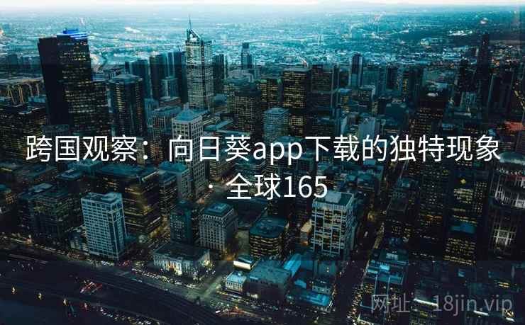 跨国观察：向日葵app下载的独特现象 · 全球165  第2张