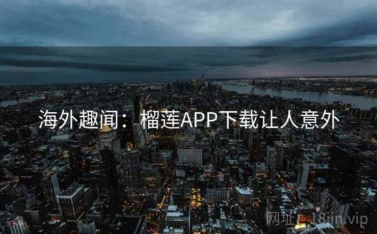 海外趣闻：榴莲APP下载让人意外  第2张
