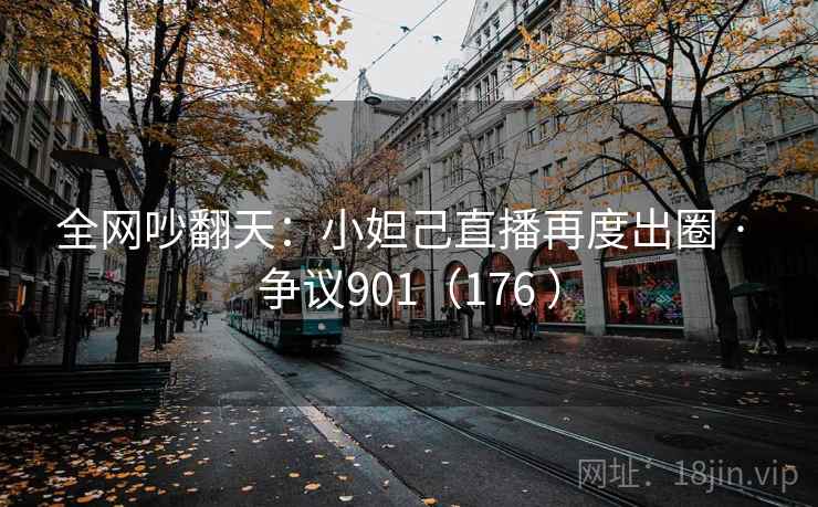 全网吵翻天：小妲己直播再度出圈 · 争议901（176 ）  第2张