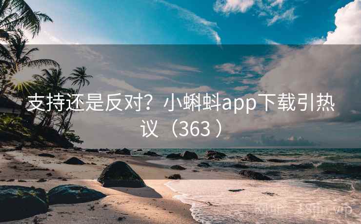 支持还是反对?小蝌蚪app下载引热议(363 ) 第2张 支持还是反对?小蝌蚪app下载引热议(363 ) 第2张