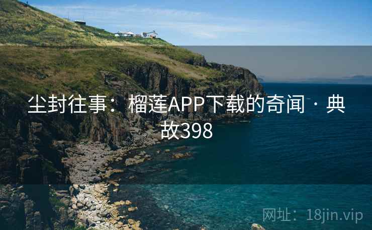尘封往事：榴莲APP下载的奇闻 · 典故398