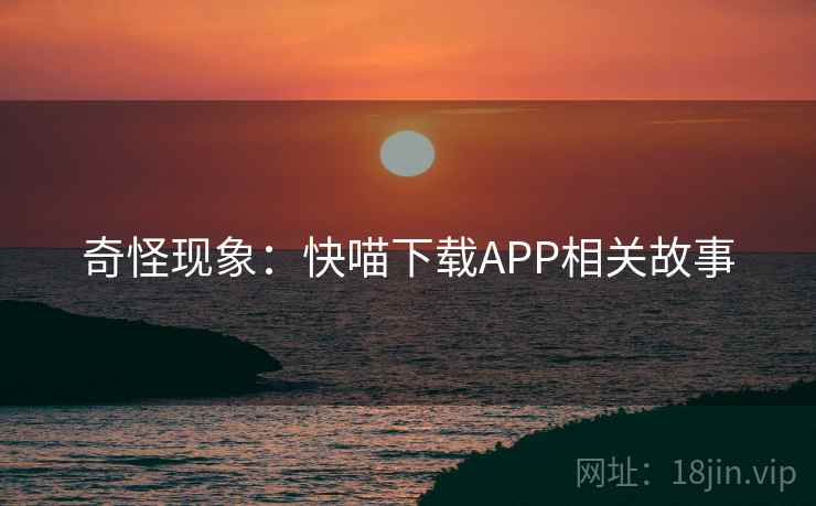 奇怪现象：快喵下载APP相关故事