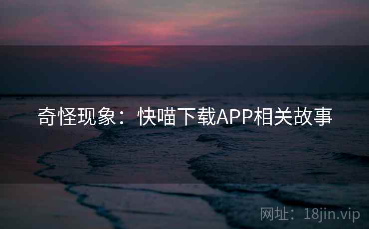 奇怪现象：快喵下载APP相关故事  第2张