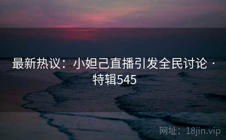 最新热议:小妲己直播引发全民讨论 · 特辑545 第2张 最新热议:小妲己直播引发全民讨论 · 特辑545 第2张