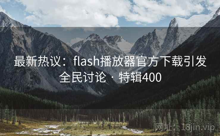 最新热议:flash播放器官方下载引发全民讨论 · 特辑400 第2张 最新热议:flash播放器官方下载引发全民讨论 · 特辑400 第2张