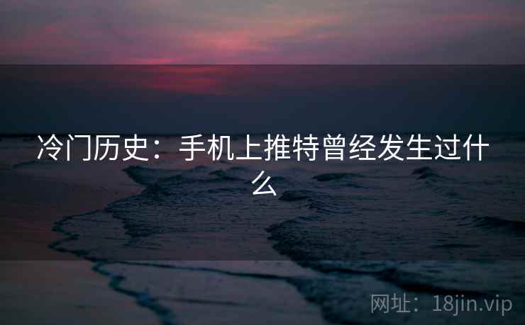 冷门历史：手机上推特曾经发生过什么