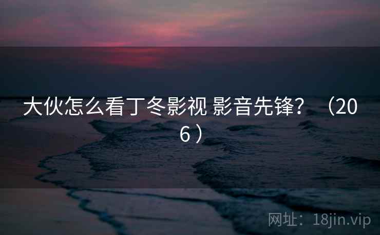 大伙怎么看丁冬影视 影音先锋？（206 ）