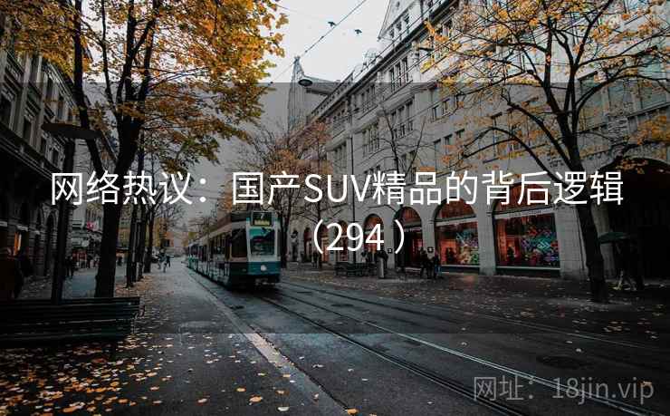 网络热议:国产SUV精品的背后逻辑(294 ) 第2张 网络热议:国产SUV精品的背后逻辑(294 ) 第2张