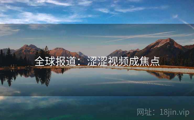 全球报道:涩涩视频成焦点 第2张 全球报道:涩涩视频成焦点 第2张