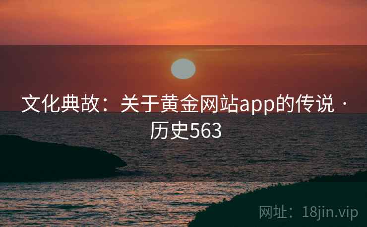 文化典故：关于黄金网站app的传说 · 历史563